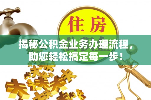 固始揭秘公积金业务办理流程，助您轻松搞定每一步！