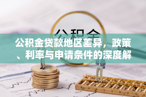 固始公积金贷款地区差异，政策、利率与申请条件的深度解析
