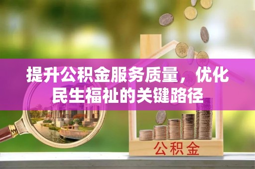 固始提升公积金服务质量，优化民生福祉的关键路径
