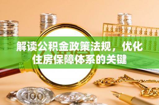 固始解读公积金政策法规，优化住房保障体系的关键