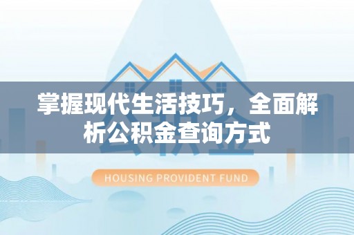 固始掌握现代生活技巧，全面解析公积金查询方式