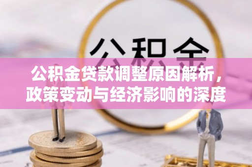 固始公积金贷款调整原因解析，政策变动与经济影响的深度探讨