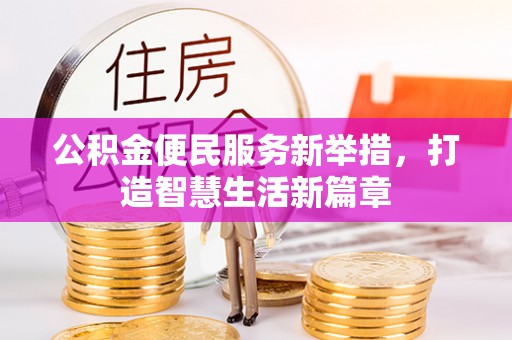 固始公积金便民服务新举措，打造智慧生活新篇章