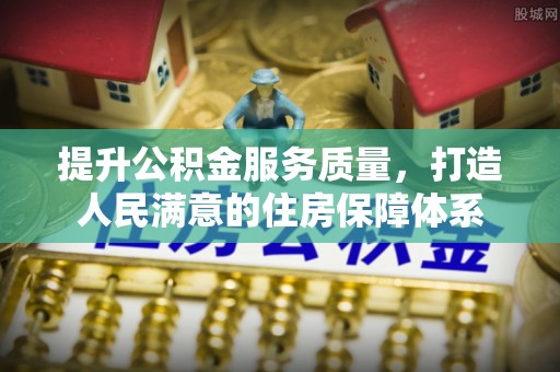 固始提升公积金服务质量，打造人民满意的住房保障体系