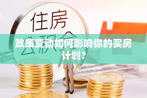 固始政策变动如何影响你的买房计划？