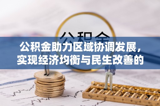 固始公积金助力区域协调发展，实现经济均衡与民生改善的新路径