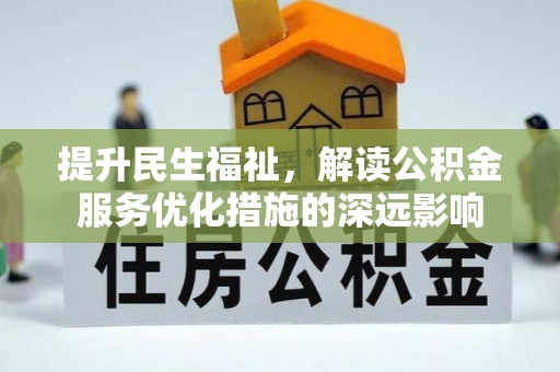 固始提升民生福祉，解读公积金服务优化措施的深远影响
