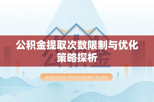 固始公积金提取次数限制与优化策略探析