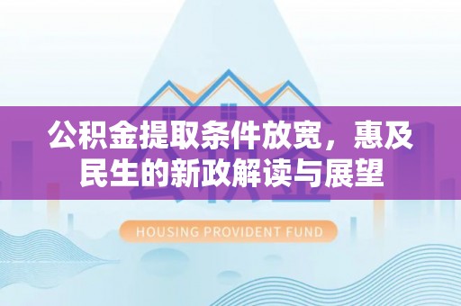 固始公积金提取条件放宽，惠及民生的新政解读与展望