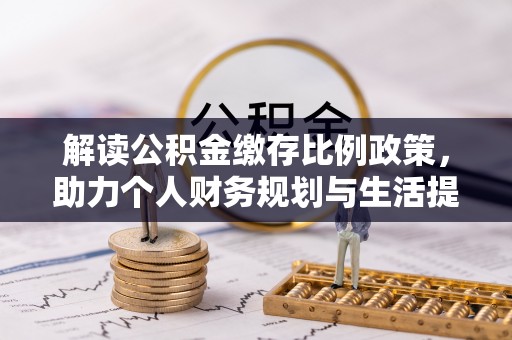 固始解读公积金缴存比例政策，助力个人财务规划与生活提升