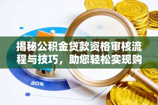 固始揭秘公积金贷款资格审核流程与技巧，助您轻松实现购房梦想