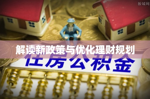 固始解读新政策与优化理财规划