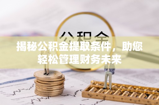 固始揭秘公积金提取条件，助您轻松管理财务未来
