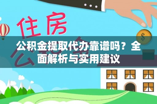 固始公积金提取代办靠谱吗？全面解析与实用建议