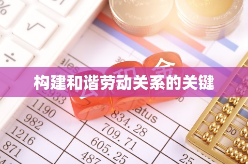 固始构建和谐劳动关系的关键