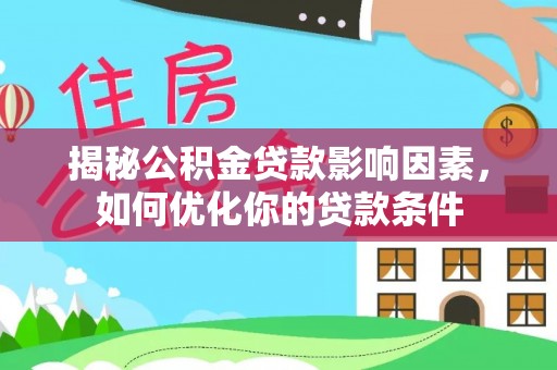 固始揭秘公积金贷款影响因素，如何优化你的贷款条件