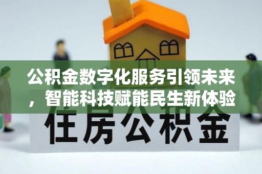 固始公积金数字化服务引领未来，智能科技赋能民生新体验