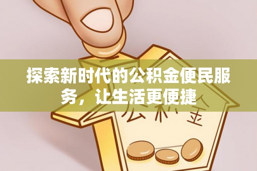 固始探索新时代的公积金便民服务，让生活更便捷