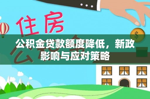 固始公积金贷款额度降低，新政影响与应对策略