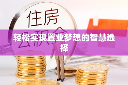 固始轻松实现置业梦想的智慧选择