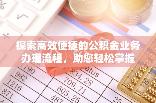 固始探索高效便捷的公积金业务办理流程，助您轻松掌握
