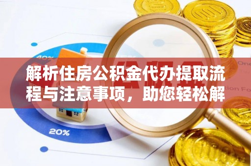 固始解析住房公积金代办提取流程与注意事项，助您轻松解决资金难题
