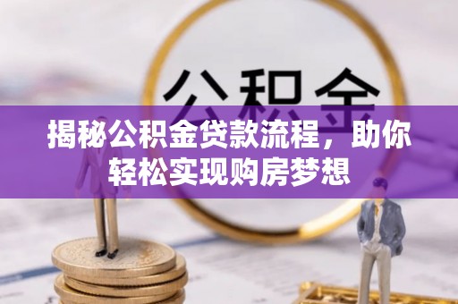 固始揭秘公积金贷款流程，助你轻松实现购房梦想