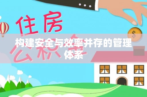 固始构建安全与效率并存的管理体系