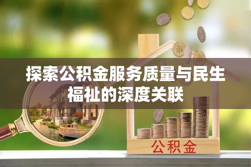 固始探索公积金服务质量与民生福祉的深度关联