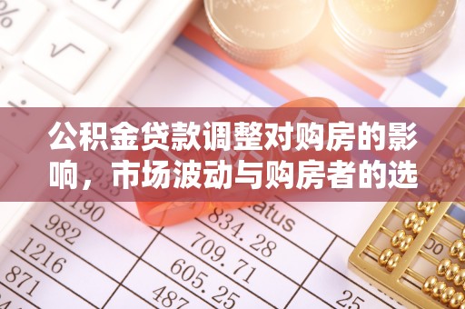 固始公积金贷款调整对购房的影响，市场波动与购房者的选择