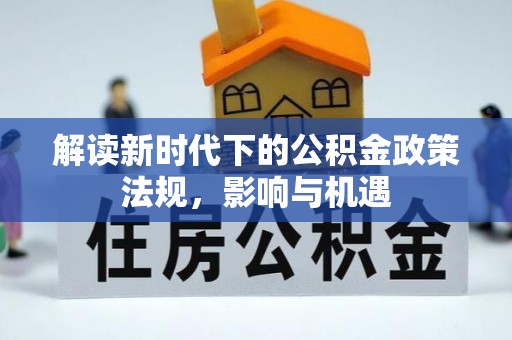 固始解读新时代下的公积金政策法规，影响与机遇