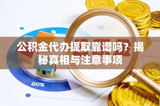 固始公积金代办提取靠谱吗？揭秘真相与注意事项