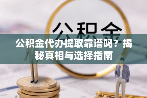 固始公积金代办提取靠谱吗？揭秘真相与选择指南