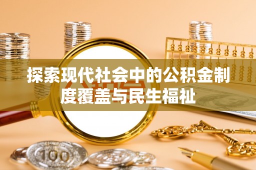 固始探索现代社会中的公积金制度覆盖与民生福祉