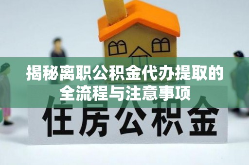 固始揭秘离职公积金代办提取的全流程与注意事项