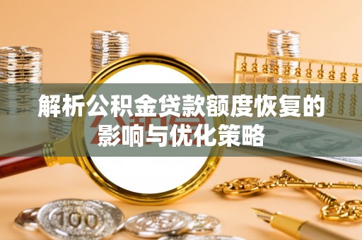 固始解析公积金贷款额度恢复的影响与优化策略
