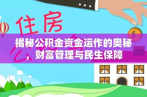 固始揭秘公积金资金运作的奥秘，财富管理与民生保障
