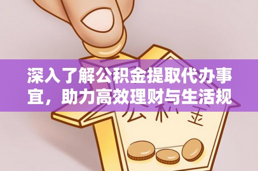 固始深入了解公积金提取代办事宜，助力高效理财与生活规划