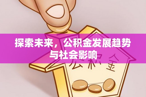 固始探索未来，公积金发展趋势与社会影响