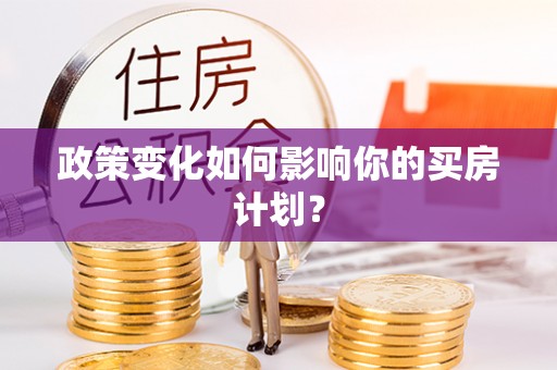 固始政策变化如何影响你的买房计划？