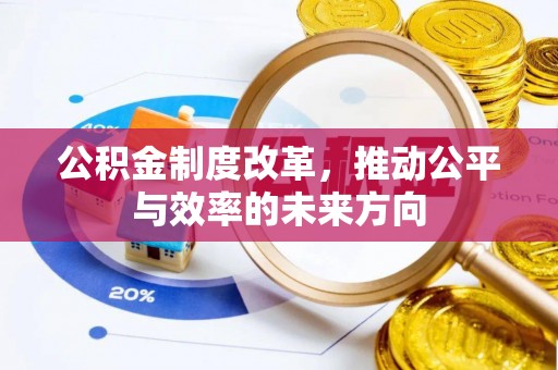 固始公积金制度改革，推动公平与效率的未来方向