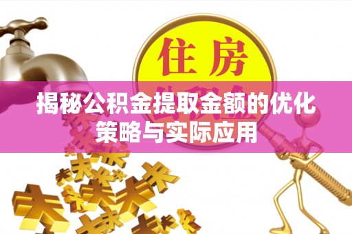 固始揭秘公积金提取金额的优化策略与实际应用