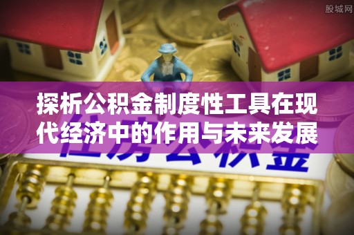 固始探析公积金制度性工具在现代经济中的作用与未来发展趋势