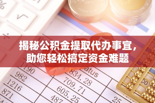 固始揭秘公积金提取代办事宜，助您轻松搞定资金难题