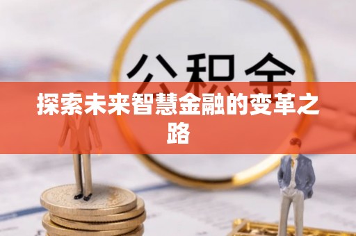 固始探索未来智慧金融的变革之路