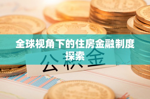 固始全球视角下的住房金融制度探索