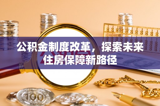 固始公积金制度改革，探索未来住房保障新路径