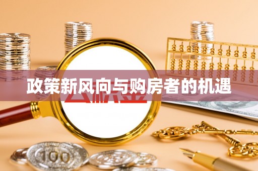 固始政策新风向与购房者的机遇