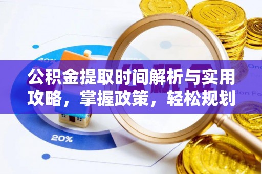 固始公积金提取时间解析与实用攻略，掌握政策，轻松规划未来