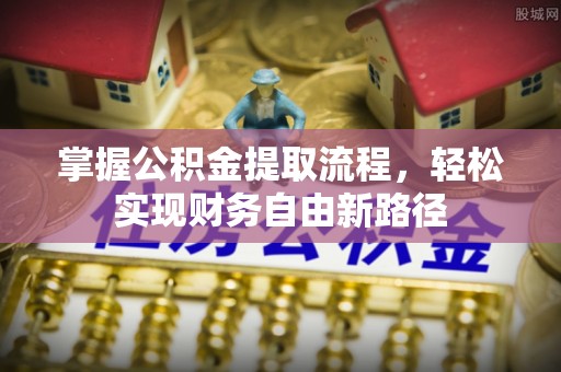固始掌握公积金提取流程，轻松实现财务自由新路径